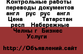 Контрольные работы, переводы документов англ - рус, рус - англ › Цена ­ 500 - Татарстан респ., Набережные Челны г. Бизнес » Услуги   